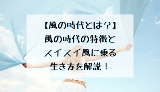 【風の時代とは？】風の時代の特徴とスイスイ風に乗る生き方を解説！